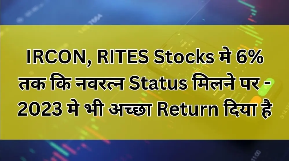 IRCON, RITES Stocks मे 6% तक कि नवरत्न Status मिलने पर - 2023 मे भी अच्छा Return दिया है