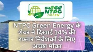 NTPC Green Energy के शेयर ने दिखाई 14% की रफ्तार निवेशकों के लिए अच्छा मौका