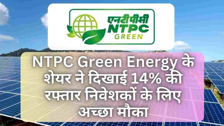 NTPC Green Energy के शेयर ने दिखाई 14% की रफ्तार निवेशकों के लिए अच्छा मौका